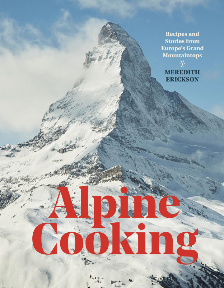 Alpine Cooking Recipes and Stories from Europe's Grand Mountaintops [A Cookbook]